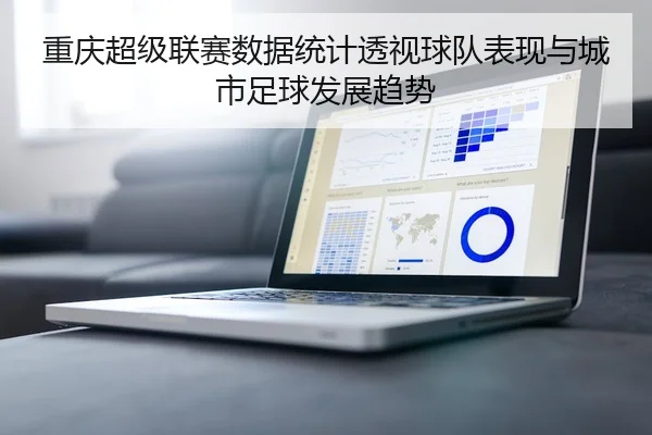 重庆超级联赛数据统计透视球队表现与城市足球发展趋势