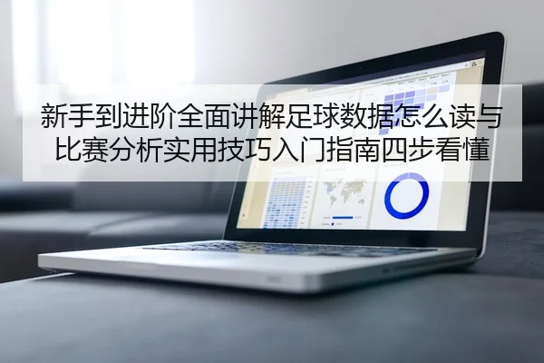 新手到进阶全面讲解足球数据怎么读与比赛分析实用技巧入门指南四步看懂