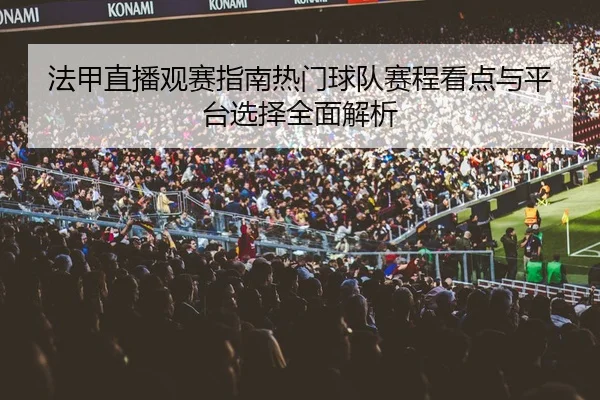 法甲直播观赛指南热门球队赛程看点与平台选择全面解析