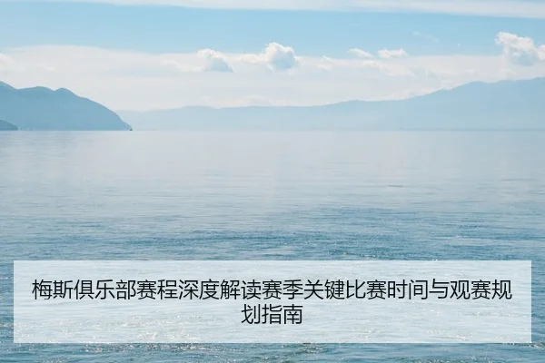 梅斯俱乐部赛程深度解读赛季关键比赛时间与观赛规划指南