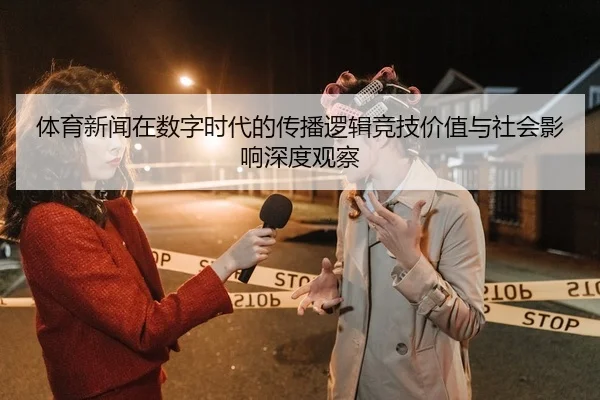 体育新闻在数字时代的传播逻辑竞技价值与社会影响深度观察